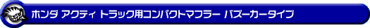 ホンダ アクティ トラック（GBD-HA6・GBD-HA7・EBD-HA8・EBD-HA9｜E07Z｜2WD・4WD）用コンパクトマフラー バズーカータイプ