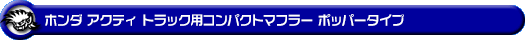ホンダ アクティ トラック（GBD-HA6・GBD-HA7・EBD-HA8・EBD-HA9｜E07Z｜2WD・4WD）用コンパクトマフラー ポッパータイプ