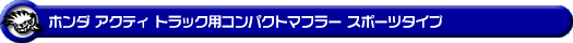 ホンダ アクティ トラック（GBD-HA6・GBD-HA7・EBD-HA8・EBD-HA9｜E07Z｜2WD・4WD）用コンパクトマフラー スポーツタイプ