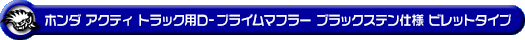 ホンダ アクティ トラック（GBD-HA6・GBD-HA7・EBD-HA8・EBD-HA9｜E07Z｜2WD・4WD）用D−プライムマフラー ブラックステン仕様 ビレットタイプ