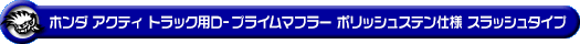 ホンダ アクティ トラック（GBD-HA6・GBD-HA7・EBD-HA8・EBD-HA9｜E07Z｜2WD・4WD）用D−プライムマフラー ポリッシュステン仕様 スラッシュタイプ