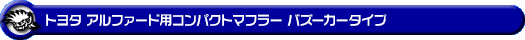 トヨタ アルファード（240G・240X｜DBA-ANH20W・DBA-ANH25W｜2AZ-FE（2,400cc）｜2WD・4WD）用コンパクトマフラー バズーカータイプ