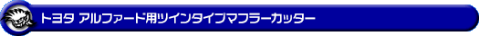 トヨタ アルファード(30系|前期・後期|DBA-AGH30W・DBA-AGH35W・DAA-AYH30W・3BA-AGH30W・3BA-AGH35W・6AA-AYH30W・DBA-GGH30W・DBA-GGH35W・3BA-GGH30W・3BA-GGH35W|2AR-FE(2,500cc)・2AR-FXE(ハイブリッド 2,500cc)・2GR-FE・2GR-FKS(3,500cc)|2WD・4WD)用ツインタイプマフラーカッター