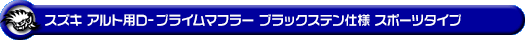 スズキ アルト（DBA-HA36S・3BA-HA36S・5BA-HA36S｜NA（ノンターボ）車｜2WD）用D−プライムマフラー ブラックステン仕様 スポーツタイプ
