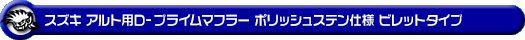 スズキ アルト（3BA-HA37S・5AA-HA97S｜NA（ノンターボ）車・ハイブリッド車｜2WD）用D−プライムマフラー ポリッシュステン仕様 ビレットタイプ