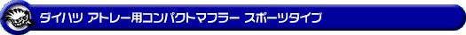 ダイハツ アトレー（3BD-S700V・3BD-S710V｜ターボ車｜2WD・4WD）用コンパクトマフラー スポーツタイプ
