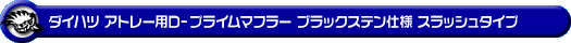 ダイハツ アトレー（3BD-S700V・3BD-S710V｜ターボ車｜2WD・4WD）用D−プライムマフラー ブラックステン仕様 スラッシュタイプ