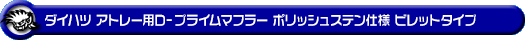 ダイハツ アトレー（3BD-S700V・3BD-S710V｜ターボ車｜2WD・4WD）用D−プライムマフラー ポリッシュステン仕様 ビレットタイプ
