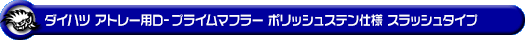 ダイハツ アトレー（3BD-S700V・3BD-S710V｜ターボ車｜2WD・4WD）用D−プライムマフラー ポリッシュステン仕様 スラッシュタイプ