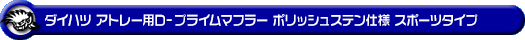 ダイハツ アトレー（3BD-S700V・3BD-S710V｜ターボ車｜2WD・4WD）用D−プライムマフラー ポリッシュステン仕様 スポーツタイプ