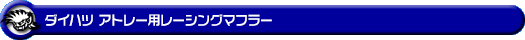 ダイハツ アトレー（3BD-S700V・3BD-S710V｜ターボ車｜2WD・4WD）用レーシングマフラー