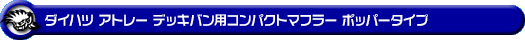 ダイハツ アトレー デッキバン（3BD-S700W・3BD-S710W｜ターボ車｜2WD・4WD）用コンパクトマフラー ポッパータイプ
