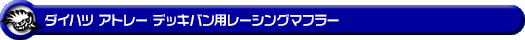 ダイハツ アトレー デッキバン（3BD-S700W・3BD-S710W｜ターボ車｜2WD・4WD）用レーシングマフラー