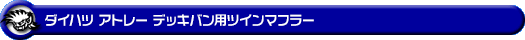 ダイハツ アトレー デッキバン（3BD-S700W・3BD-S710W｜ターボ車｜2WD・4WD）用ツインマフラー