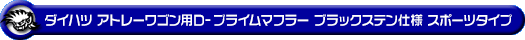 ダイハツ アトレーワゴン（ABA-S321G・ABA-S331G｜ターボ車｜2WD・4WD｜前期モデル）用D−プライムマフラー ブラックステン仕様 スポーツタイプ