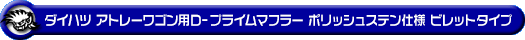 ダイハツ アトレーワゴン（3BA-S321G・3BA-S331G・3BA-S321G改・3BA-S331G改｜ターボ車｜2WD・4WD）用D−プライムマフラー ポリッシュステン仕様 ビレットタイプ