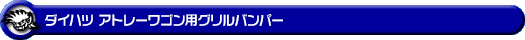 ダイハツ アトレーワゴン（3BA-S321G・3BA-S331G・3BA-S321G改・3BA-S331G改・ABA-S321G・ABA-S331G｜ターボ車｜2WD・4WD）用グリルバンパー