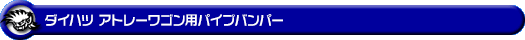 ダイハツ アトレーワゴン（3BA-S321G・3BA-S331G・3BA-S321G改・3BA-S331G改・ABA-S321G・ABA-S331G｜ターボ車｜2WD・4WD）用パイプバンパー