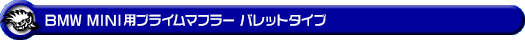 BMW MINI【R60 Crossover Cooper S】（DBA-ZC16｜N18B16A｜ターボ車｜6MT・6AT｜2WD｜左右2本出し仕様）用プライムマフラー バレットタイプ