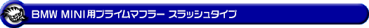 BMW MINI【R56 Cooper S・R57 Cooper S コンバーチブル・R58 Cooper S クーペ・R59 Cooper S ロードスター】（DBA-SV16・CBA-SY16S・DBA-SY16S・DBA-ZP16・DBA-SX16S｜N18B16A｜ターボ車｜6MT・6AT｜2WD｜センター2本出し仕様）用プライムマフラー スラッシュタイプ