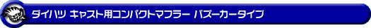 ダイハツ キャスト（スポーツ・スタイル・アクティバ）（DBA-LA250S｜ターボ車・NA（ノンターボ）車｜2WD）用コンパクトマフラー バズーカータイプ