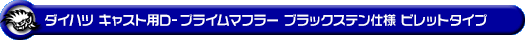 ダイハツ キャスト（スポーツ・スタイル・アクティバ）（DBA-LA250S｜ターボ車・NA（ノンターボ）車｜2WD）用D−プライムマフラー ブラックステン仕様 ビレットタイプ