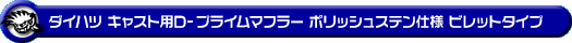 ダイハツ キャスト（スポーツ・スタイル・アクティバ）（DBA-LA250S｜ターボ車・NA（ノンターボ）車｜2WD）用D−プライムマフラー ポリッシュステン仕様 ビレットタイプ