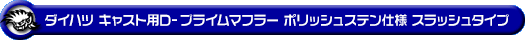 ダイハツ キャスト（スポーツ・スタイル・アクティバ）（DBA-LA250S｜ターボ車・NA（ノンターボ）車｜2WD）用D−プライムマフラー ポリッシュステン仕様 スラッシュタイプ