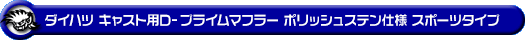 ダイハツ キャスト（スポーツ・スタイル・アクティバ）（DBA-LA250S｜ターボ車・NA（ノンターボ）車｜2WD）用D−プライムマフラー ポリッシュステン仕様 スポーツタイプ