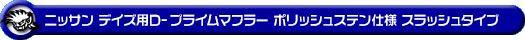 ニッサン デイズ（4AA-B45W｜ターボ車｜2WD）用D−プライムマフラー ポリッシュステン仕様 スラッシュタイプ