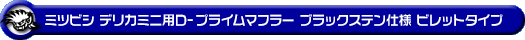 ミツビシ デリカミニ（4AA-B38A｜ターボ車｜4WD）用D−プライムマフラー ブラックステン仕様 ビレットタイプ