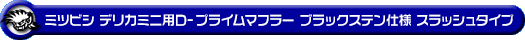 ミツビシ デリカミニ（4AA-B38A｜ターボ車｜4WD）用D−プライムマフラー ブラックステン仕様 スラッシュタイプ