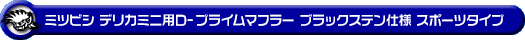 ミツビシ デリカミニ（4AA-B38A｜ターボ車｜4WD）用D−プライムマフラー ブラックステン仕様 スポーツタイプ