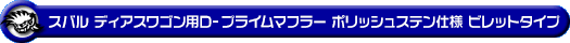 スバル ディアスワゴン（ABA-S321N・ABA-S331N｜ターボ車｜2WD・4WD｜前期モデル）用D−プライムマフラー ポリッシュステン仕様 ビレットタイプ