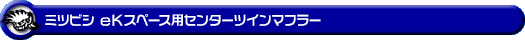 ミツビシ eKスペース（DBA-B11A｜NA（ノンターボ）車｜2WD）用センターツインマフラー