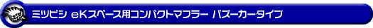 ミツビシ eKスペース（DBA-B11A｜ターボ車｜2WD）用コンパクトマフラー バズーカータイプ