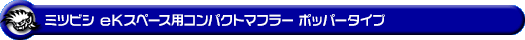 ミツビシ eKスペース（DBA-B11A｜ターボ車｜2WD）用コンパクトマフラー ポッパータイプ