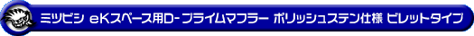 ミツビシ eKスペース（DBA-B11A｜ターボ車｜2WD）用D−プライムマフラー ポリッシュステン仕様 ビレットタイプ