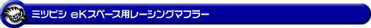 ミツビシ eKスペース(DBA-B11A|NA(ノンターボ)車|2WD)用レーシングマフラー