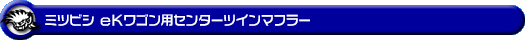 ミツビシ eKワゴン（DBA-B11W｜NA（ノンターボ）車｜2WD）用センターツインマフラー