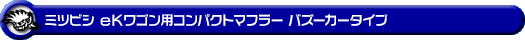 ミツビシ eKワゴン（CBA-H81W・DBA-H81W・UA-H81W・LA-H81W｜NA（ノンターボ）車｜2WD・4WD）用コンパクトマフラー バズーカータイプ