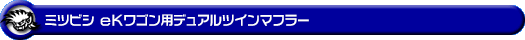 ミツビシ eKワゴン（DBA-B11W｜NA（ノンターボ）車｜2WD）用デュアルツインマフラー