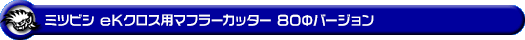 ミツビシ eKクロス(4AA-B35W・4AA-B38W|ターボ車|2WD・4WD)用マフラーカッター 80Φバージョン