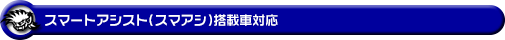 スマートアシスト（スマアシ）搭載車対応