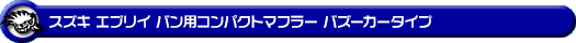 スズキ エブリイ バン（エブリー バン）（5BD-DA17V・3BD-DA17V｜NA（ノンターボ）車｜AT車・MT車｜2WD・4WD｜前期モデル）用コンパクトマフラー バズーカータイプ