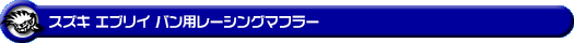 スズキ エブリイ バン（エブリー バン）（GD-DA52V・GD-DB52V・LE-DA62V・TE-DA62V・UE-DA62V・GBD-DA62V｜NA（ノンターボ）車／GD-DA52V・GD-DB52V｜ターボ車）用レーシングマフラー