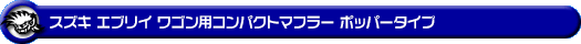 スズキ エブリイ ワゴン（エブリー ワゴン）（GF-DA52W・GH-DA62W・TA-DA62W｜NA（ノンターボ）車／GF-DA52W｜ターボ車／GH-DA62W・TA-DA62W｜ターボ車・1型〜4型）用コンパクトマフラー ポッパータイプ