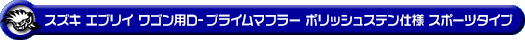 スズキ エブリイ ワゴン（エブリー ワゴン）（GH-DA62W・TA-DA62W｜ターボ車・5型〜6型）用D−プライムマフラー ポリッシュステン仕様 スポーツタイプ