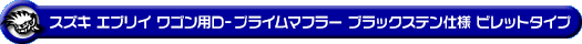 スズキ エブリイ ワゴン（エブリー ワゴン）（ABA-DA64W｜ターボ車｜AT車・MT車｜2WD・4WD）用D−プライムマフラー ブラックステン仕様 ビレットタイプ
