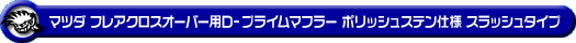 マツダ フレアクロスオーバー（DBA-MS31S・DAA-MS41S｜ターボ車・NA（ノンターボ）車｜2WD・4WD）用D−プライムマフラー ポリッシュステン仕様 スラッシュタイプ